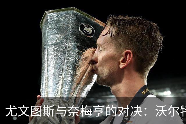尤文图斯与奈梅亨的对决：沃尔特马德与麦肯尼参赛，萨尔与冈萨雷斯首发